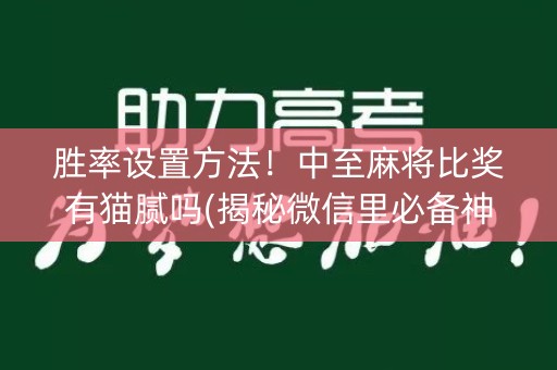 胜率设置方法！中至麻将比奖有猫腻吗(揭秘微信里必备神器)
