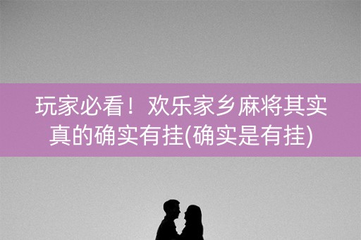 玩家必看！欢乐家乡麻将其实真的确实有挂(确实是有挂)