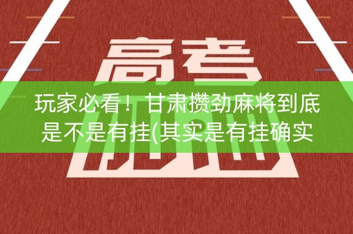 玩家必看！甘肃攒劲麻将到底是不是有挂(其实是有挂确实有挂)