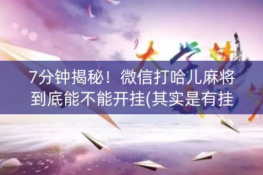 7分钟揭秘！微信打哈儿麻将到底能不能开挂(其实是有挂的)