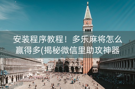 安装程序教程！多乐麻将怎么赢得多(揭秘微信里助攻神器)