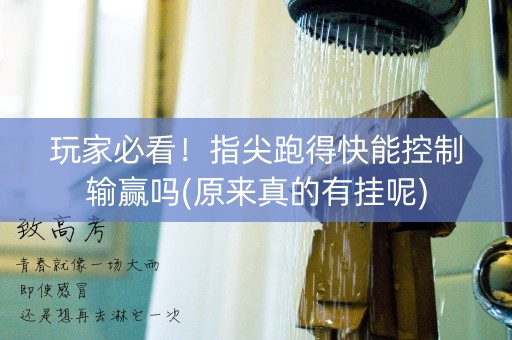 玩家必看！指尖跑得快能控制输赢吗(原来真的有挂呢)