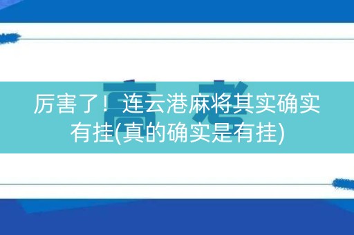 厉害了！连云港麻将其实确实有挂(真的确实是有挂)
