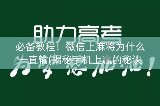 必备教程！微信上麻将为什么一直输(揭秘手机上赢的秘诀)