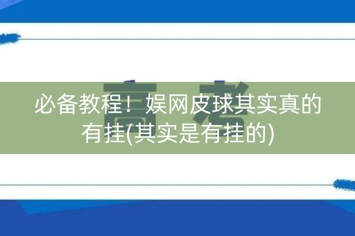 必备教程！娱网皮球其实真的有挂(其实是有挂的)