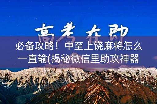 必备攻略！中至上饶麻将怎么一直输(揭秘微信里助攻神器)
