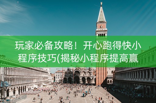 玩家必备攻略！开心跑得快小程序技巧(揭秘小程序提高赢的概率)