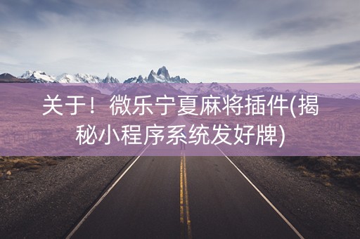 关于！微乐宁夏麻将插件(揭秘小程序系统发好牌)