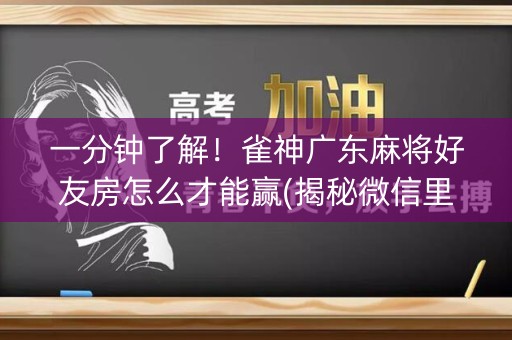 一分钟了解！雀神广东麻将好友房怎么才能赢(揭秘微信里如何让牌变好)