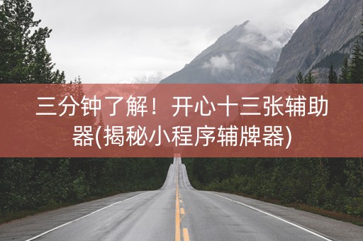 三分钟了解！开心十三张辅助器(揭秘小程序辅牌器)