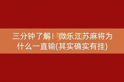 三分钟了解！微乐江苏麻将为什么一直输(其实确实有挂)