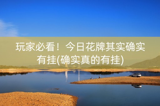 玩家必看！今日花牌其实确实有挂(确实真的有挂)