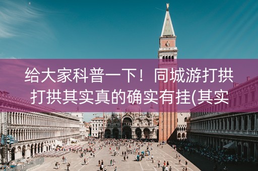 给大家科普一下！同城游打拱打拱其实真的确实有挂(其实确实有挂)