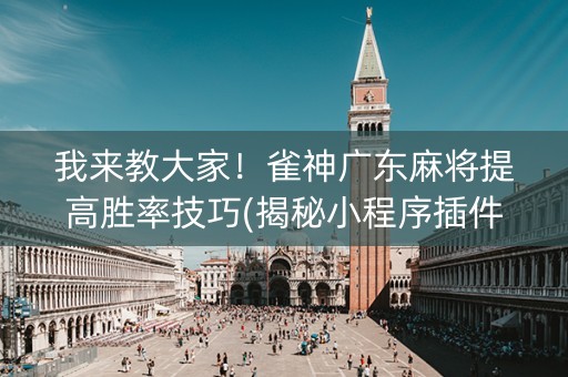 我来教大家！雀神广东麻将提高胜率技巧(揭秘小程序插件购买)