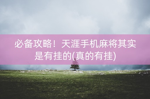 必备攻略！天涯手机麻将其实是有挂的(真的有挂)