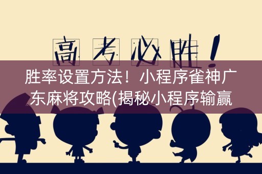 胜率设置方法！小程序雀神广东麻将攻略(揭秘小程序输赢规律)