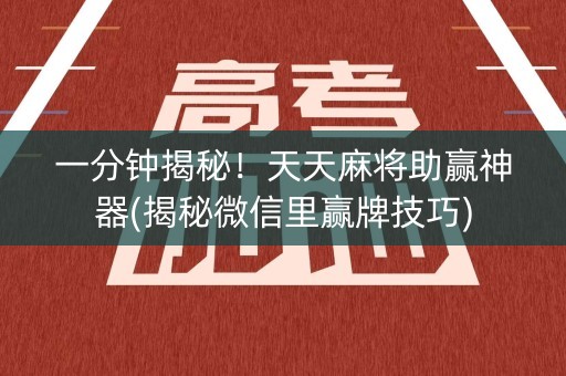 一分钟揭秘！天天麻将助赢神器(揭秘微信里赢牌技巧)