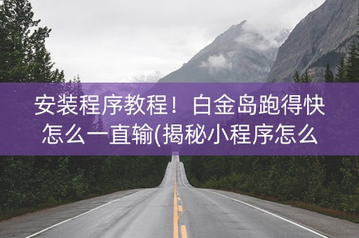 安装程序教程！白金岛跑得快怎么一直输(揭秘小程序怎么容易赢)