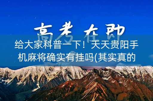 给大家科普一下！天天贵阳手机麻将确实有挂吗(其实真的确实有挂)