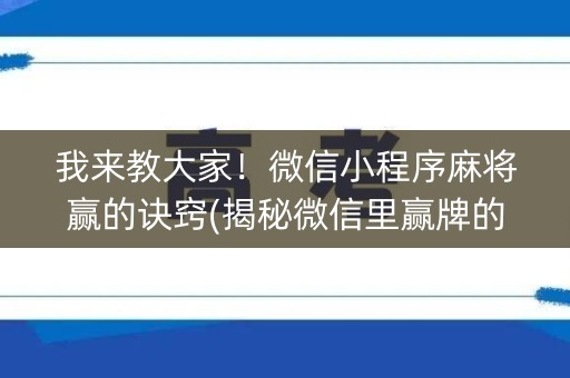 我来教大家！微信小程序麻将赢的诀窍(揭秘微信里赢牌的技巧)