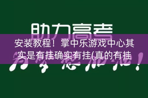 安装教程！掌中乐游戏中心其实是有挂确实有挂(真的有挂确实有挂)
