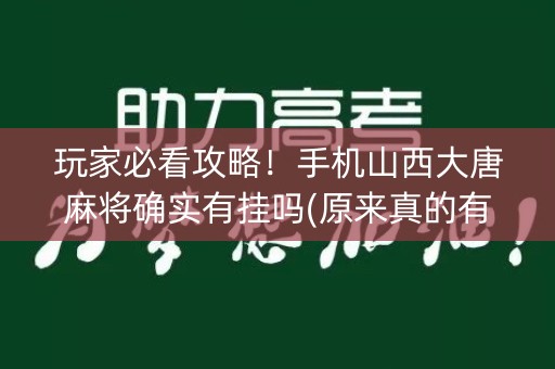 玩家必看攻略！手机山西大唐麻将确实有挂吗(原来真的有挂)