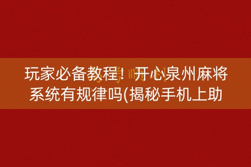 玩家必备教程！开心泉州麻将系统有规律吗(揭秘手机上助攻神器)