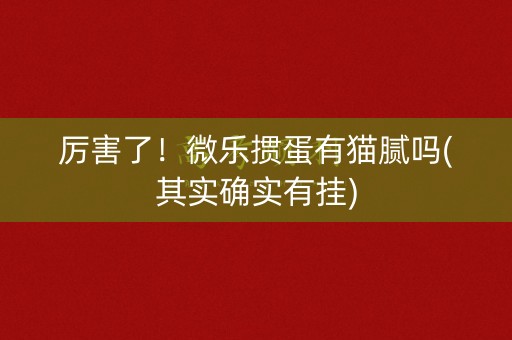 厉害了！微乐掼蛋有猫腻吗(其实确实有挂)