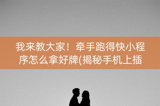 我来教大家！牵手跑得快小程序怎么拿好牌(揭秘手机上插件下载)