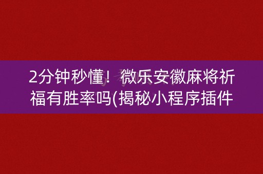 2分钟秒懂！微乐安徽麻将祈福有胜率吗(揭秘小程序插件免费)