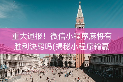 重大通报！微信小程序麻将有胜利诀窍吗(揭秘小程序输赢规律)