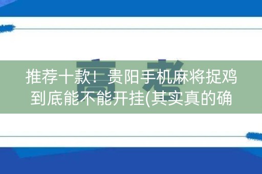 推荐十款！贵阳手机麻将捉鸡到底能不能开挂(其实真的确实有挂)