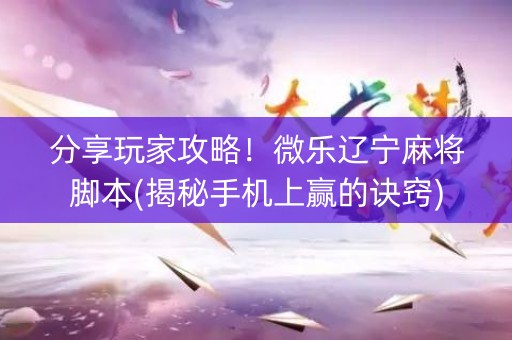 分享玩家攻略！微乐辽宁麻将脚本(揭秘手机上赢的诀窍)