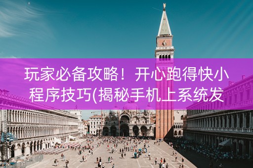 玩家必备攻略！开心跑得快小程序技巧(揭秘手机上系统发好牌)