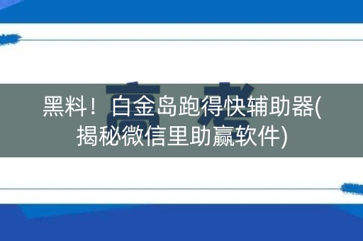 黑料！白金岛跑得快辅助器(揭秘微信里助赢软件)