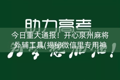 今日重大通报！开心泉州麻将外辅工具(揭秘微信里专用神器)