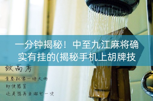 一分钟揭秘！中至九江麻将确实有挂的(揭秘手机上胡牌技巧)
