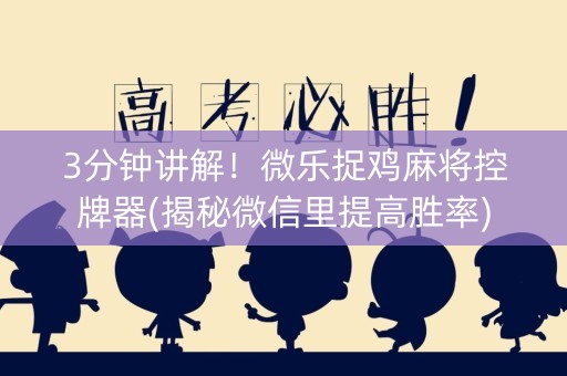 3分钟讲解！微乐捉鸡麻将控牌器(揭秘微信里提高胜率)