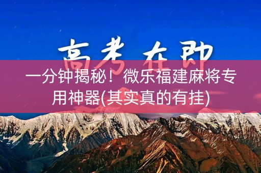 一分钟揭秘！微乐福建麻将专用神器(其实真的有挂)