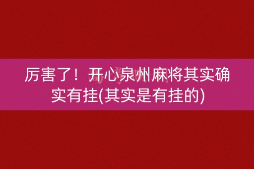 厉害了！开心泉州麻将其实确实有挂(其实是有挂的)