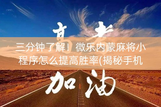 三分钟了解！微乐内蒙麻将小程序怎么提高胜率(揭秘手机上赢牌的技巧)