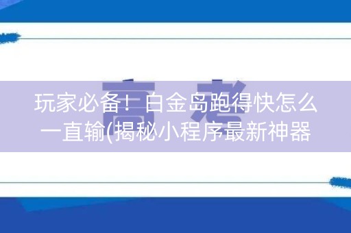 玩家必备！白金岛跑得快怎么一直输(揭秘小程序最新神器下载)