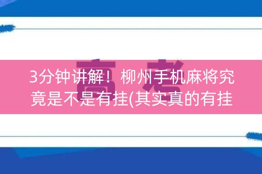 3分钟讲解！柳州手机麻将究竟是不是有挂(其实真的有挂)