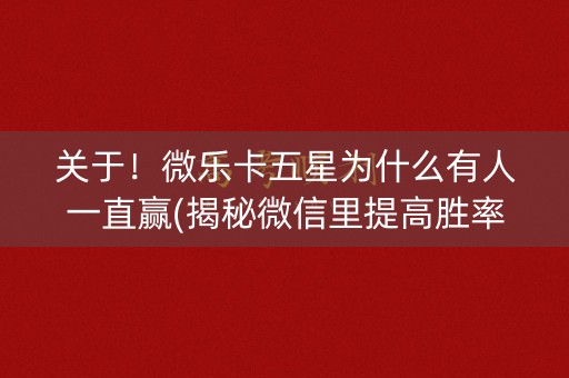 关于！微乐卡五星为什么有人一直赢(揭秘微信里提高胜率)