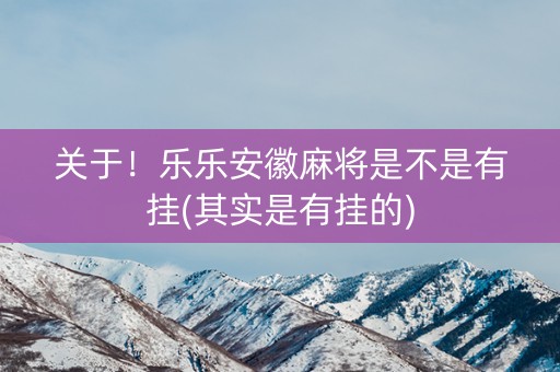 关于！乐乐安徽麻将是不是有挂(其实是有挂的)