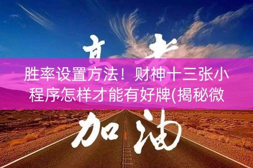 胜率设置方法！财神十三张小程序怎样才能有好牌(揭秘微信里专用神器)
