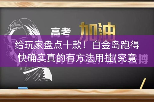 给玩家盘点十款！白金岛跑得快确实真的有方法用挂(究竟到底有挂吗)