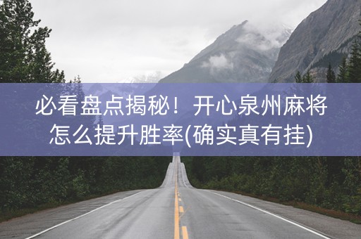 必看盘点揭秘！开心泉州麻将怎么提升胜率(确实真有挂)