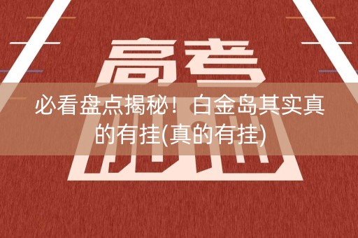 必看盘点揭秘！白金岛其实真的有挂(真的有挂)