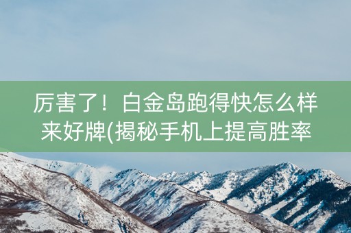 厉害了！白金岛跑得快怎么样来好牌(揭秘手机上提高胜率)